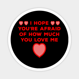 I Hope You're Afraid of How Much You Love Me Magnet